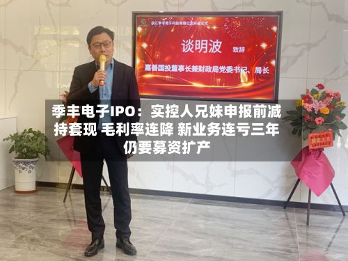 季丰电子IPO：实控人兄妹申报前减持套现 毛利率连降 新业务连亏三年仍要募资扩产