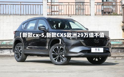 【新款cx-5,新款CX5欧洲29万值不值】-第2张图片