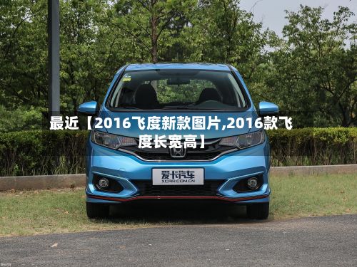 最近【2016飞度新款图片,2016款飞度长宽高】-第2张图片