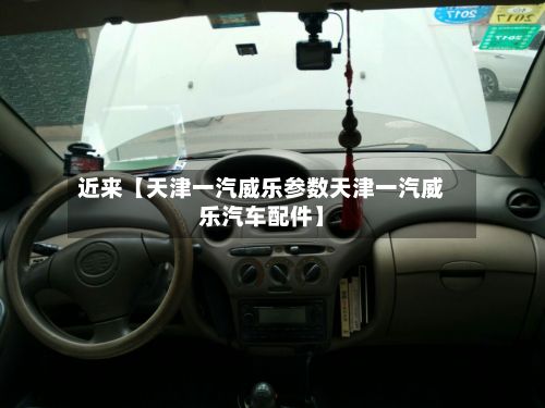 近来【天津一汽威乐参数天津一汽威乐汽车配件】-第2张图片
