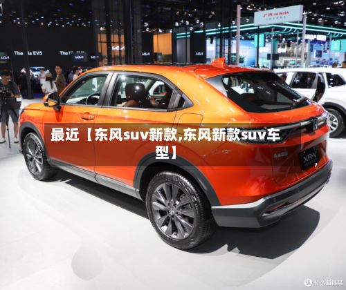最近【东风suv新款,东风新款suv车型】