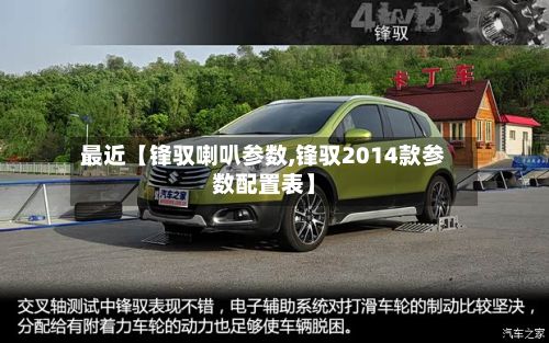 最近【锋驭喇叭参数,锋驭2014款参数配置表】-第2张图片