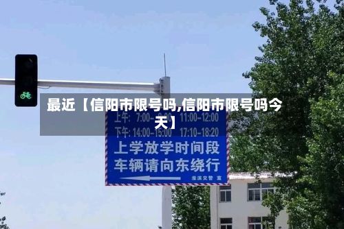 最近【信阳市限号吗,信阳市限号吗今天】