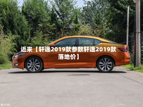近来【轩逸2019款参数轩逸2019款落地价】-第2张图片