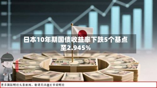 日本10年期国债收益率下跌5个基点至2.945%