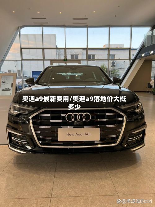奥迪a9最新费用/奥迪a9落地价大概多少-第1张图片