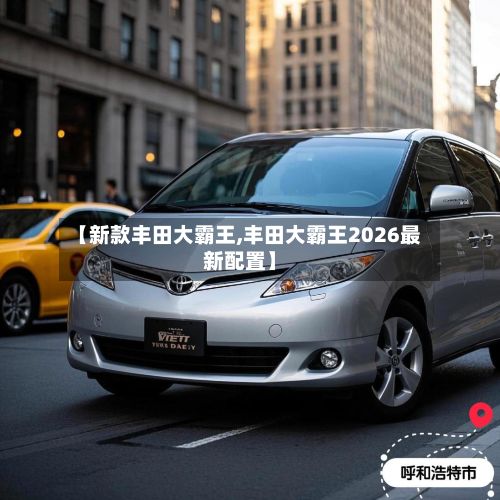 【新款丰田大霸王,丰田大霸王2026最新配置】-第3张图片