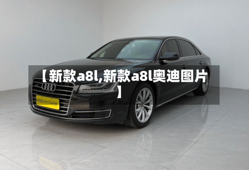 【新款a8l,新款a8l奥迪图片】