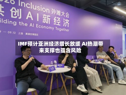 IMF预计亚洲经济增长放缓 AI热潮带来支撑也蕴含风险