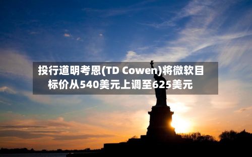 投行道明考恩(TD Cowen)将微软目标价从540美元上调至625美元