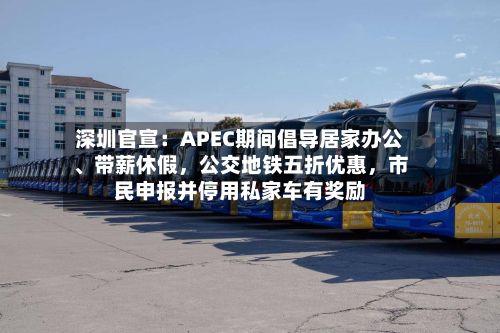 深圳官宣：APEC期间倡导居家办公、带薪休假	，公交地铁五折优惠，市民申报并停用私家车有奖励-第2张图片