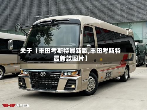 关于【丰田考斯特最新款,丰田考斯特最新款图片】-第2张图片