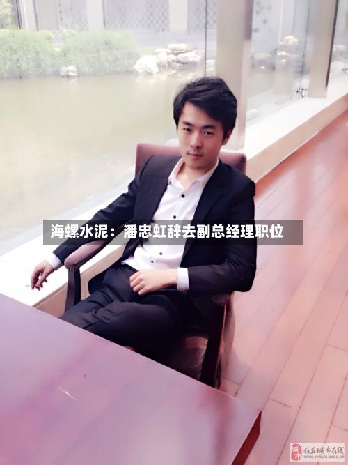 海螺水泥：潘忠虹辞去副总经理职位
