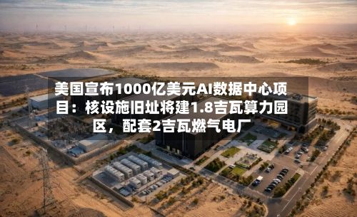 美国宣布1000亿美元AI数据中心项目：核设施旧址将建1.8吉瓦算力园区	，配套2吉瓦燃气电厂-第2张图片
