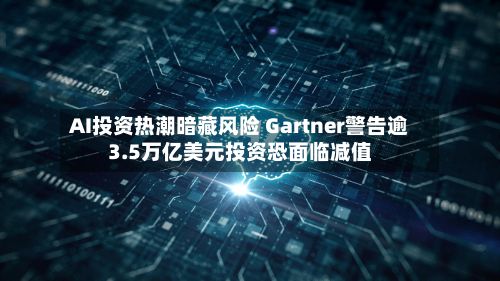 AI投资热潮暗藏风险 Gartner警告逾3.5万亿美元投资恐面临减值-第2张图片