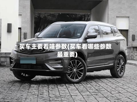 买车主要看啥参数(买车看哪些参数最重要)-第2张图片