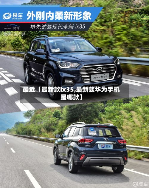 最近【最新款ix35,最新款华为手机是哪款】