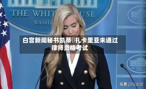 白宫新闻秘书凯蒂・扎卡里亚未通过律师资格考试