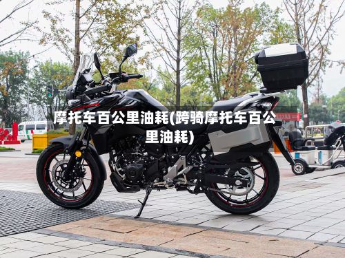 摩托车百公里油耗(跨骑摩托车百公里油耗)
