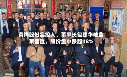 富祥股份实控人、董事长包建华被监察留置，股价盘中跌超18%-第2张图片