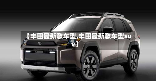 【丰田最新款车型,丰田最新款车型suv】