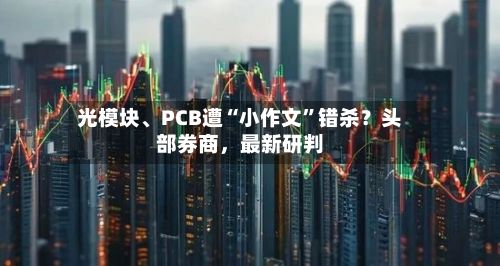 光模块、PCB遭“小作文”错杀？头部券商	，最新研判-第3张图片