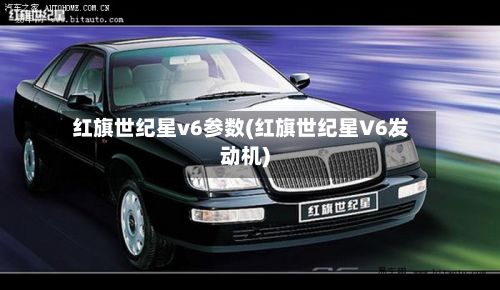 红旗世纪星v6参数(红旗世纪星V6发动机)-第1张图片