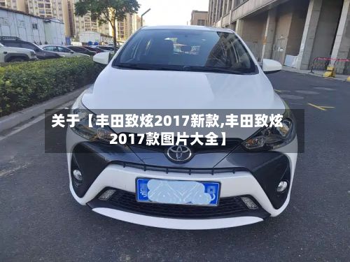 关于【丰田致炫2017新款,丰田致炫2017款图片大全】