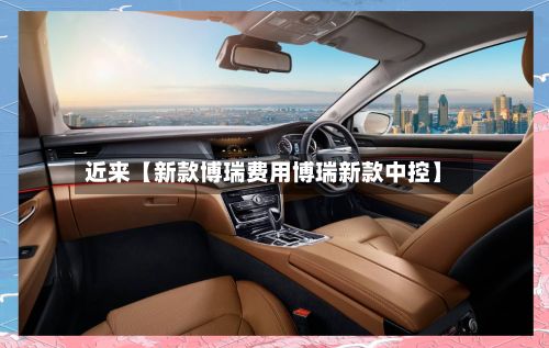 近来【新款博瑞费用博瑞新款中控】-第2张图片