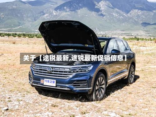 关于【途锐最新,途锐最新促销信息】