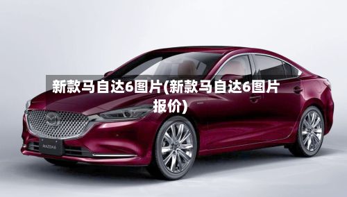 新款马自达6图片(新款马自达6图片报价)
