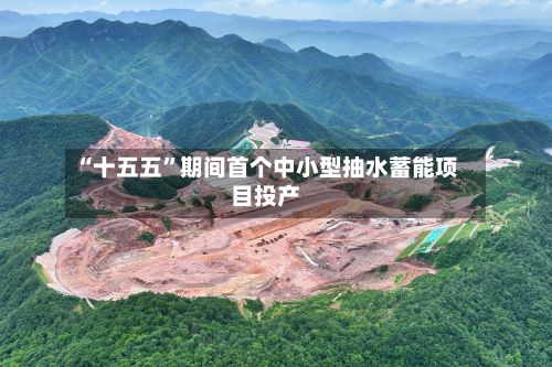 “十五五	”期间首个中小型抽水蓄能项目投产-第2张图片