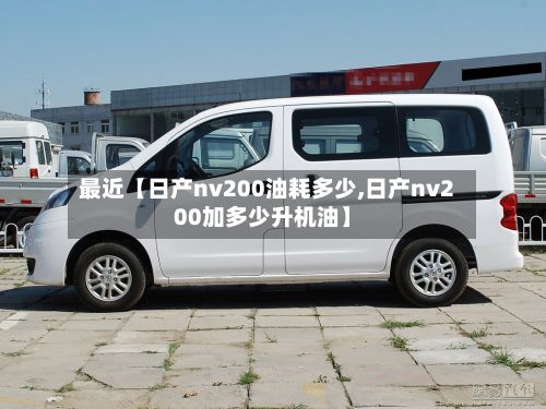 最近【日产nv200油耗多少,日产nv200加多少升机油】