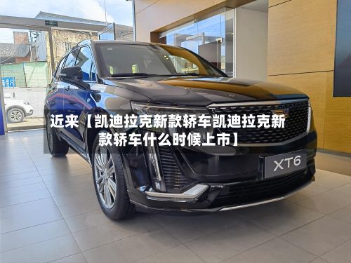 近来【凯迪拉克新款轿车凯迪拉克新款轿车什么时候上市】