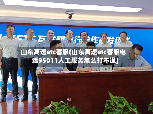 山东高速etc客服(山东高速etc客服电话95011人工服务怎么打不通)-第3张图片