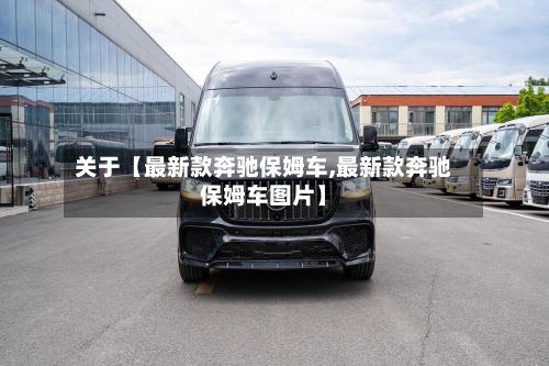 关于【最新款奔驰保姆车,最新款奔驰保姆车图片】-第2张图片