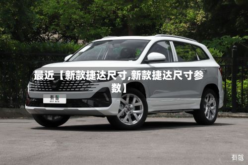 最近【新款捷达尺寸,新款捷达尺寸参数】-第2张图片