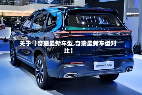 关于【奇瑞最新车型,奇瑞最新车型对比】-第3张图片