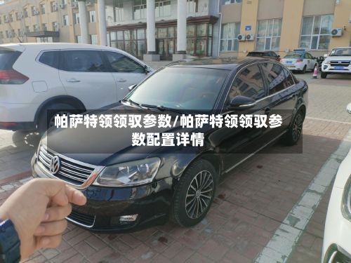 帕萨特领领驭参数/帕萨特领领驭参数配置详情