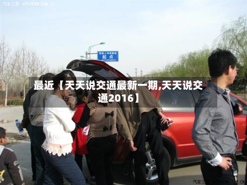 最近【天天说交通最新一期,天天说交通2016】