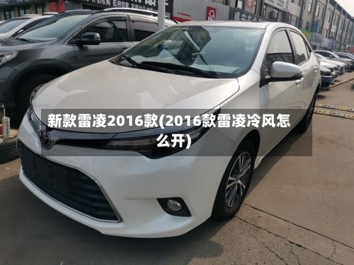 新款雷凌2016款(2016款雷凌冷风怎么开)-第3张图片