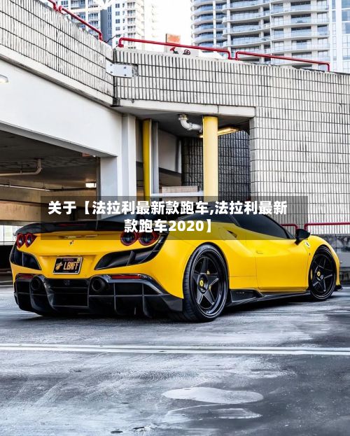 关于【法拉利最新款跑车,法拉利最新款跑车2020】