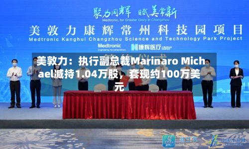 美敦力：执行副总裁Marinaro Michael减持1.04万股，套现约100万美元
