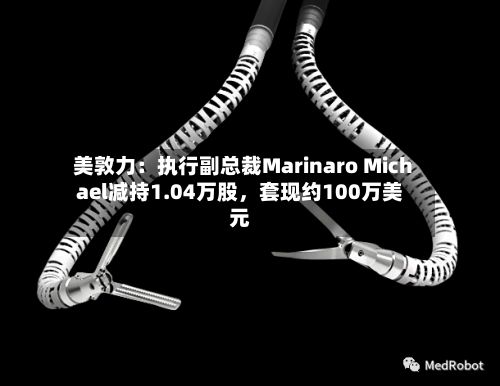 美敦力：执行副总裁Marinaro Michael减持1.04万股，套现约100万美元-第2张图片