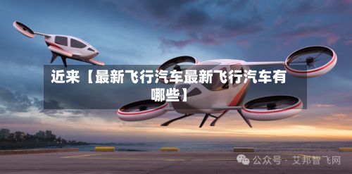 近来【最新飞行汽车最新飞行汽车有哪些】