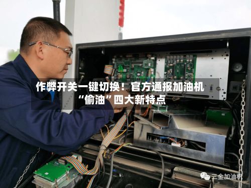 作弊开关一键切换！官方通报加油机“偷油”四大新特点