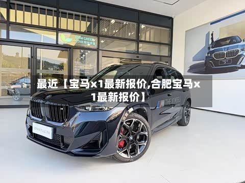 最近【宝马x1最新报价,合肥宝马x1最新报价】