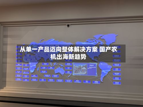 从单一产品迈向整体解决方案 国产农机出海新趋势