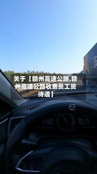 关于【赣州高速公路,赣州高速公路收费员工资待遇】-第1张图片