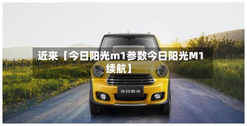 近来【今日阳光m1参数今日阳光M1续航】
